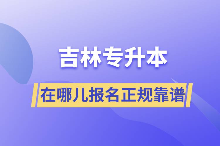 吉林专升本在哪儿报名正规