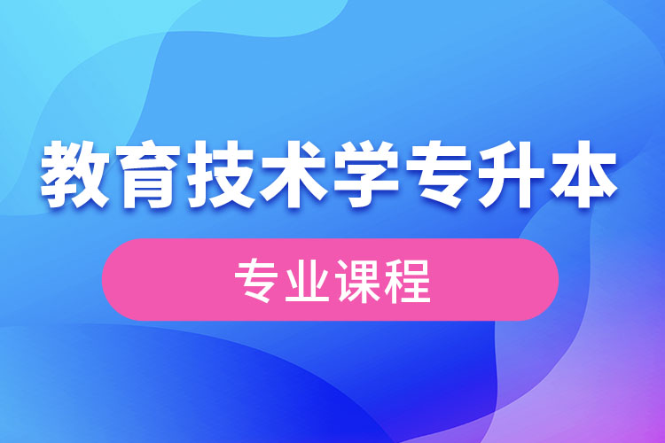 教育技术学专升本专业课程有哪些？