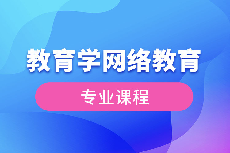 ​教育学网络教育专业课程有哪些？