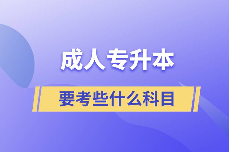 成人专升本需要考些什么科目？