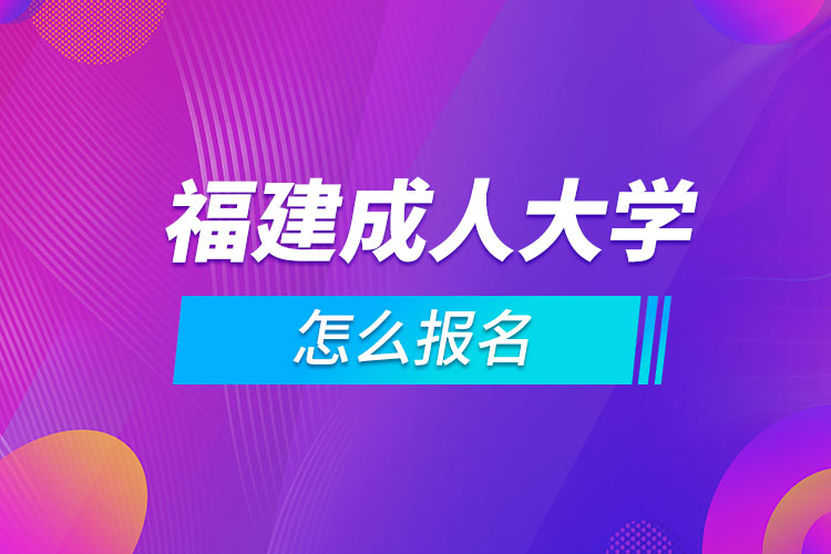 福建成人大学怎么报名