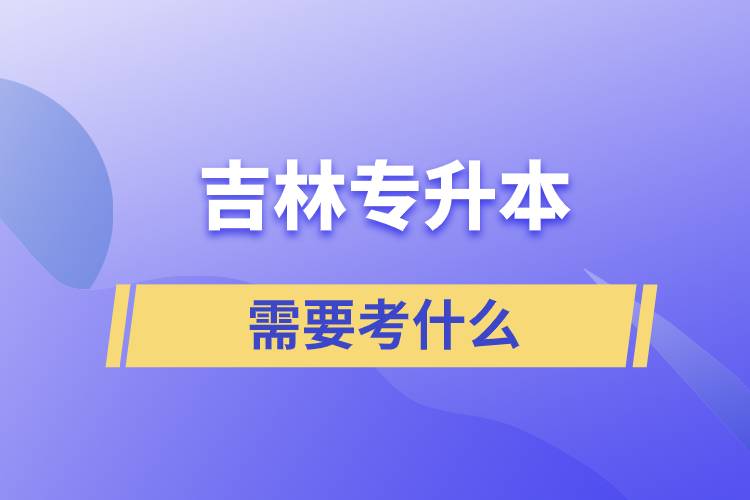 吉林专升本需要考些什么