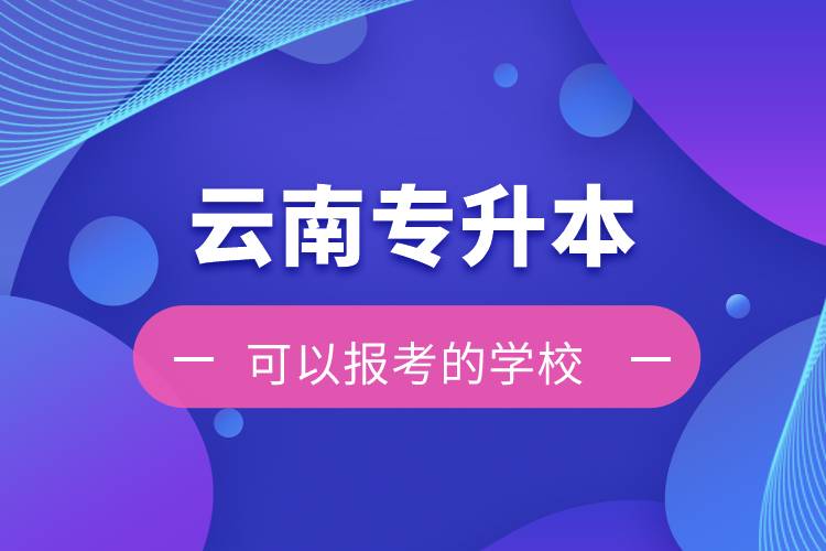 云南专升本可以报考的学校