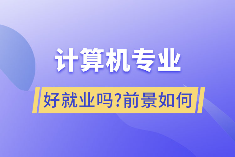 计算机专业好就业吗?前景如何