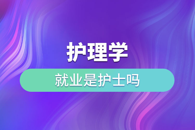 护理学就业是护士吗