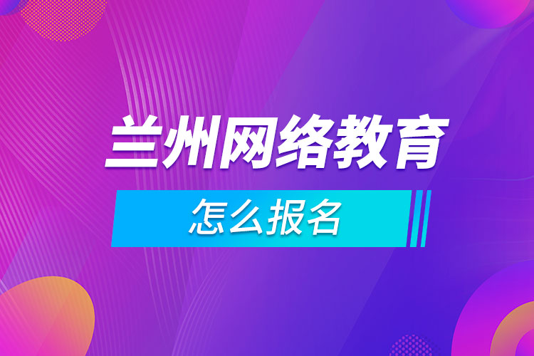 兰州网络教育怎么报名