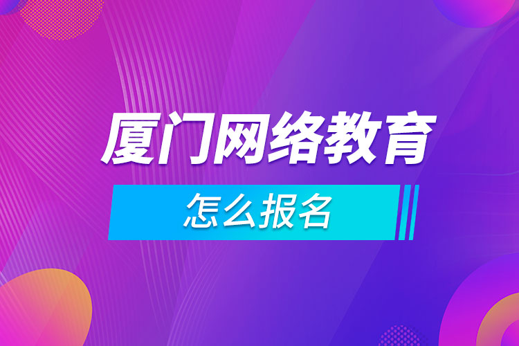 厦门网络教育怎么报名