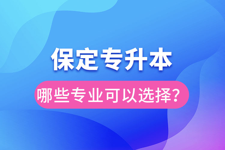 保定专升本有哪些专业可以选择？