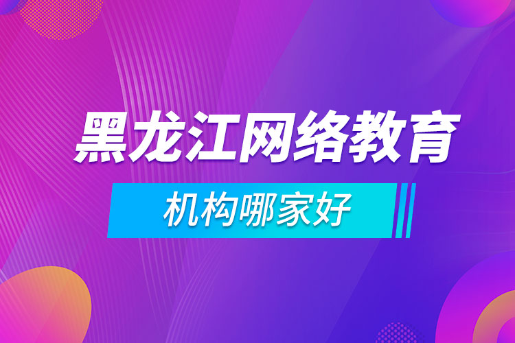 黑龙江网络教育机构哪家好