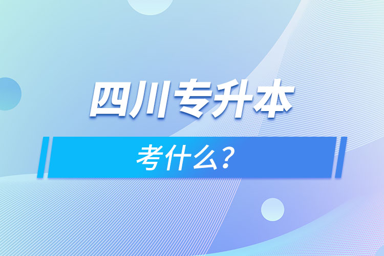 四川专升本考什么？