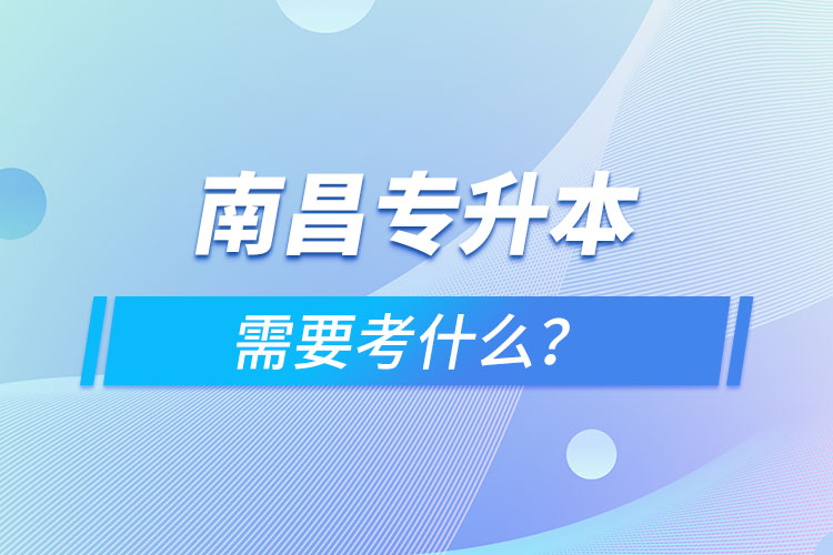 南昌专升本需要考什么？