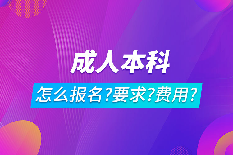 成人本科怎么报名,有什么要求,多少费用