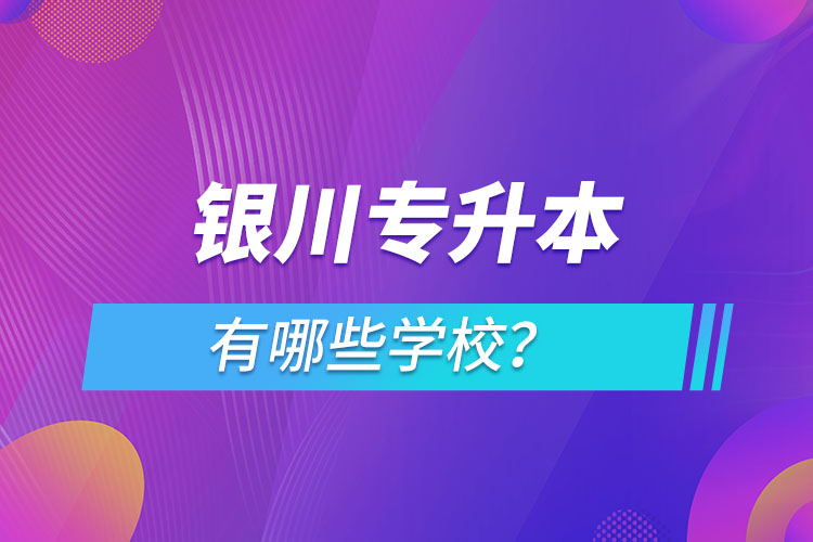 银川专升本有哪些学校？