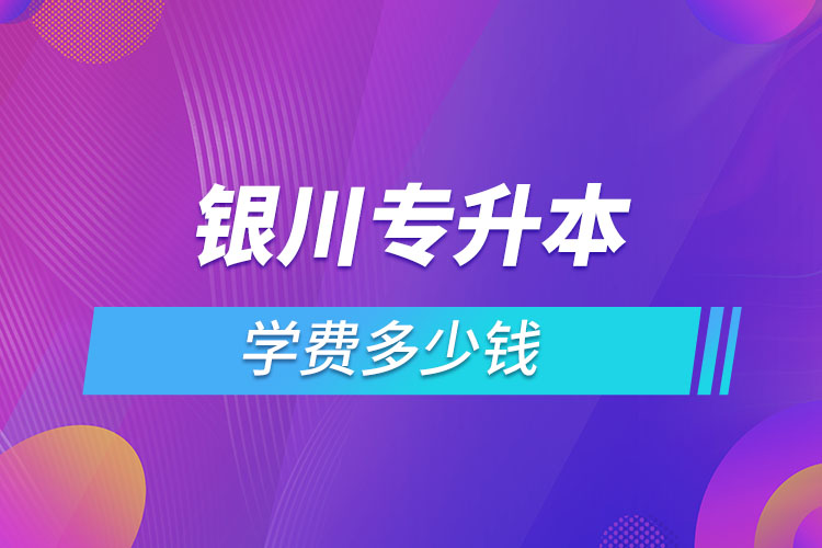 银川专升本学费多少钱