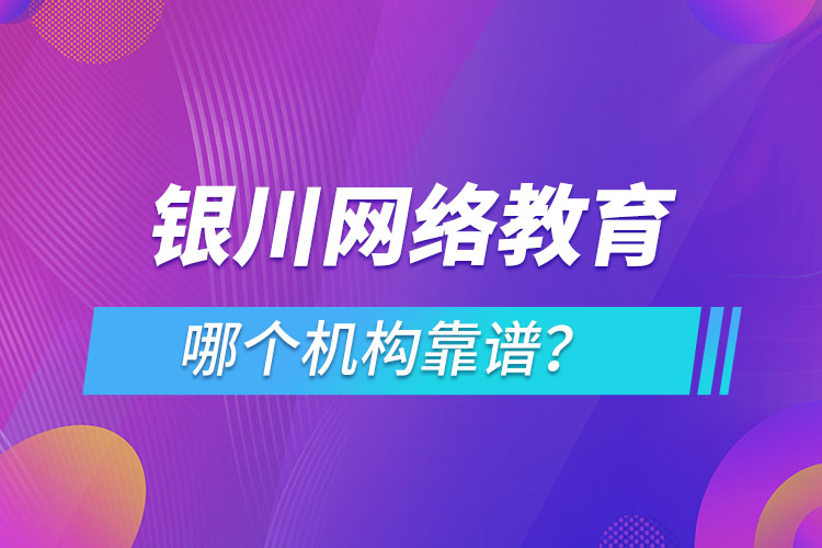 银川网络教育哪个机构靠谱？