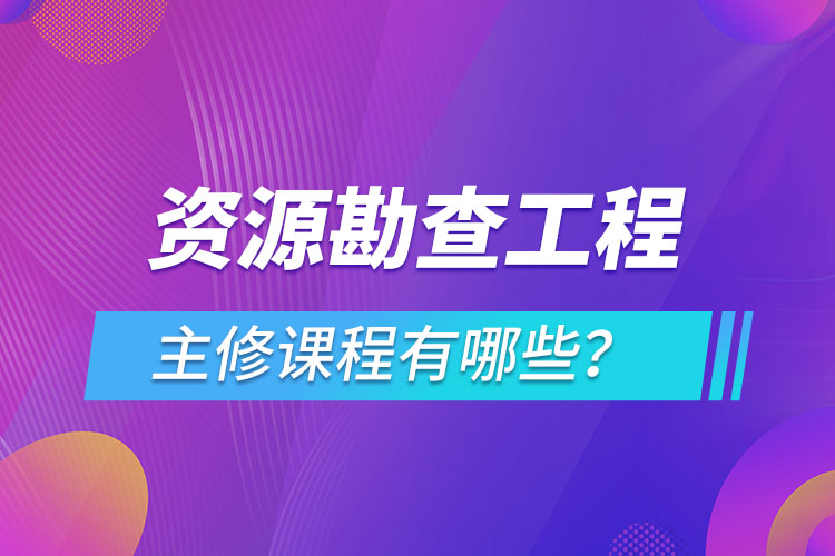 资源勘查工程主修课程有哪些