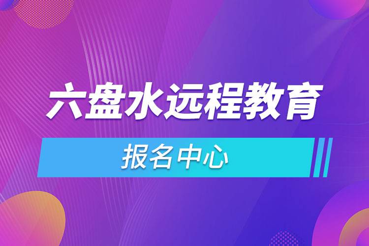 2021六盘水远程教育报名中心