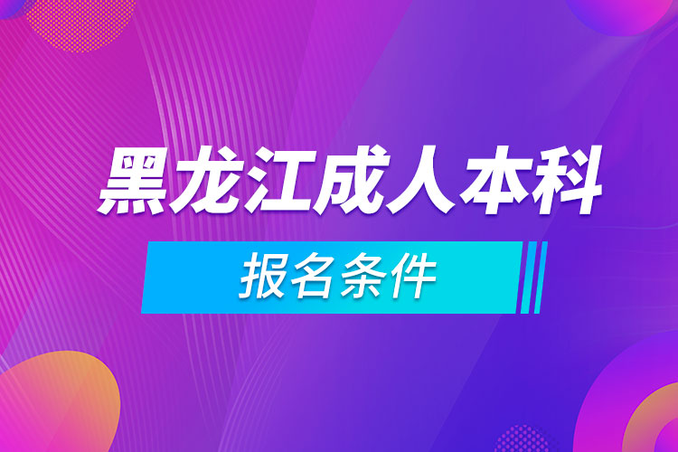 黑龙江成人本科报名条件