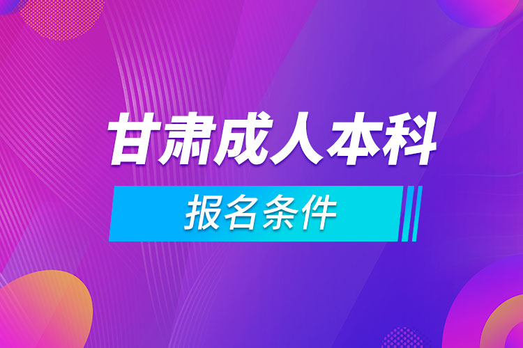 甘肃成人本科报名条件