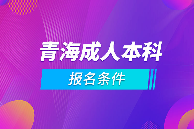 青海成人本科报名条件