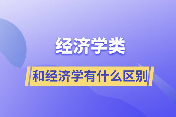 经济学类和经济学有什么区别