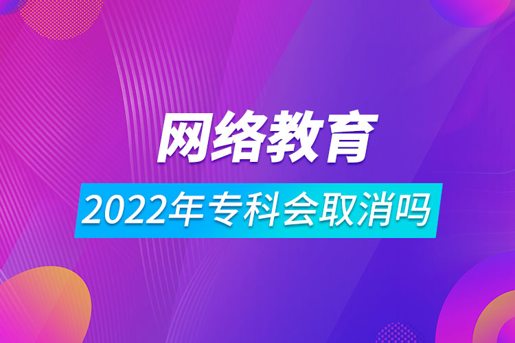 2022年网络教育专科会取消吗