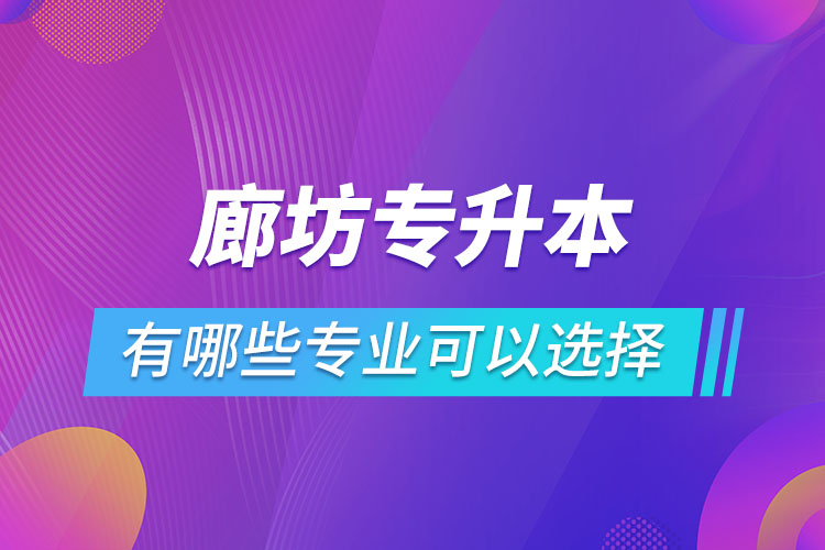 廊坊专升本有哪些专业可以选择？