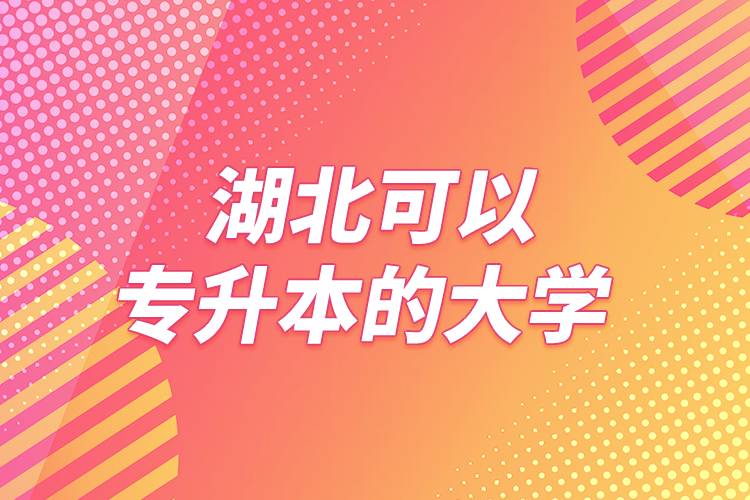 湖北可以专升本的大学