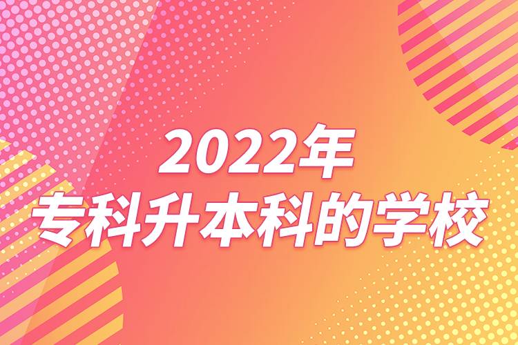 2022年专科升本科的学校