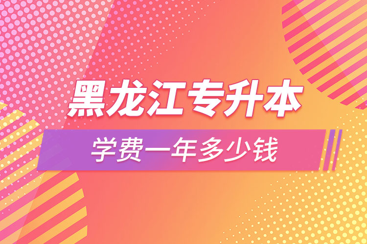 黑龙江专升本学费一年多少钱