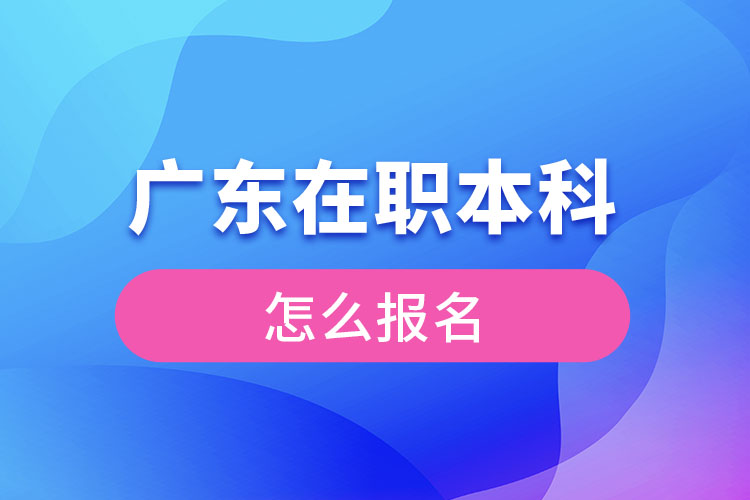 广东在职本科怎么报名