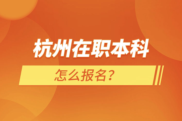 杭州在职本科怎么报名？