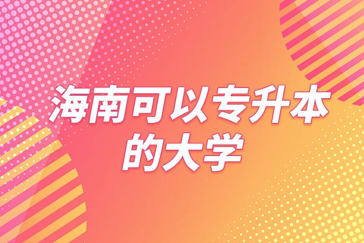 海南可以专升本的大学