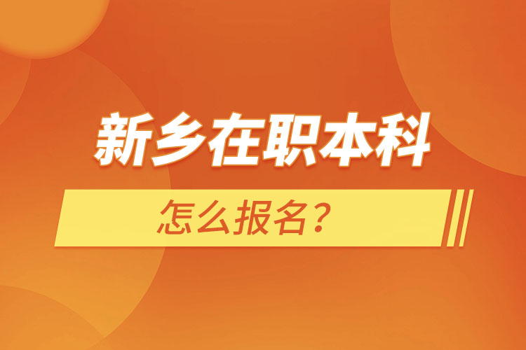 新乡在职本科怎么报名？