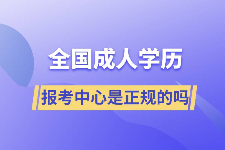 全国成人学历报考中心是正规的吗