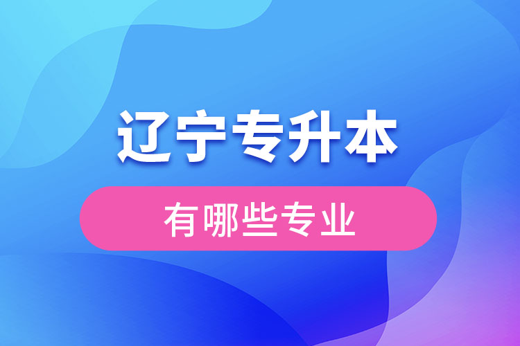 辽宁专升本有哪些专业可以选择？