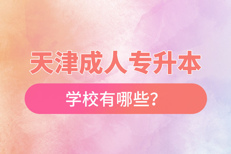 天津成人专升本学校有哪些？