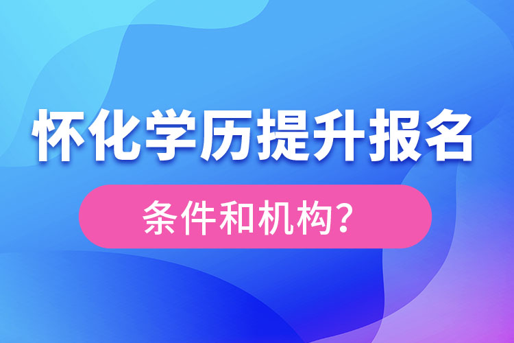 怀化学历提升报名条件和机构