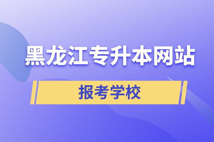 黑龙江专升本网站报考学校