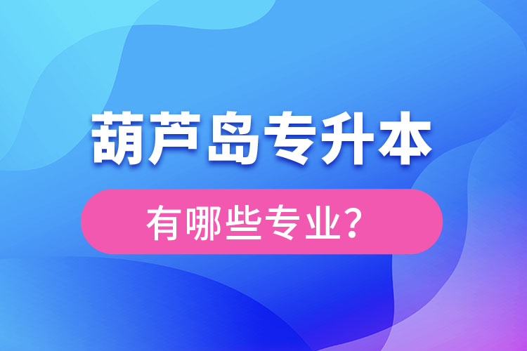 葫芦岛专升本专业有哪些？