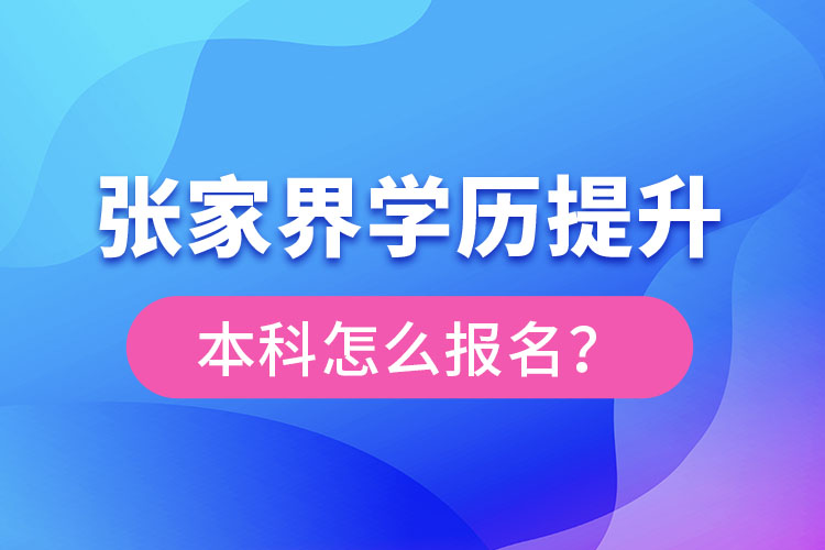 张家界学历提升本科怎么报名？