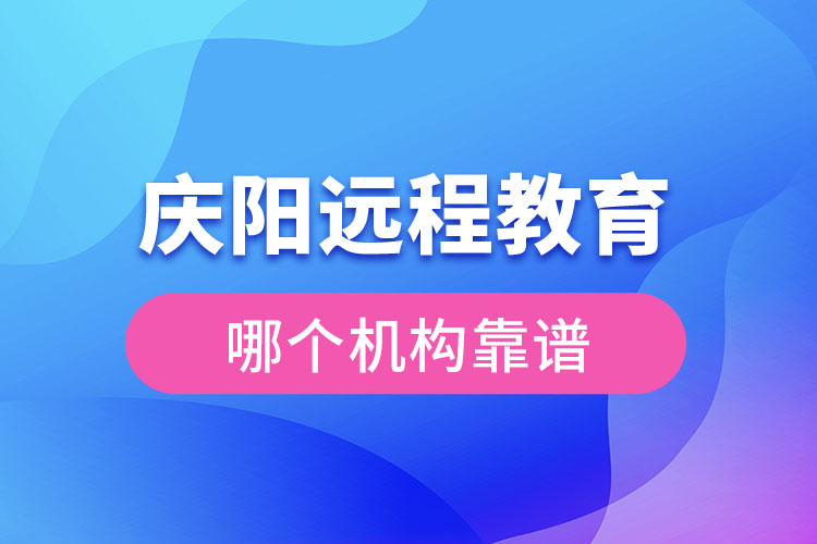 庆阳远程教育哪个机构靠谱？