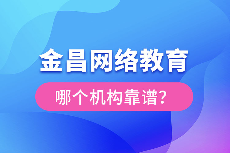 金昌网络教育哪个机构靠谱？