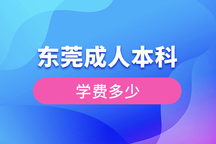 东莞成人本科学费多少钱？