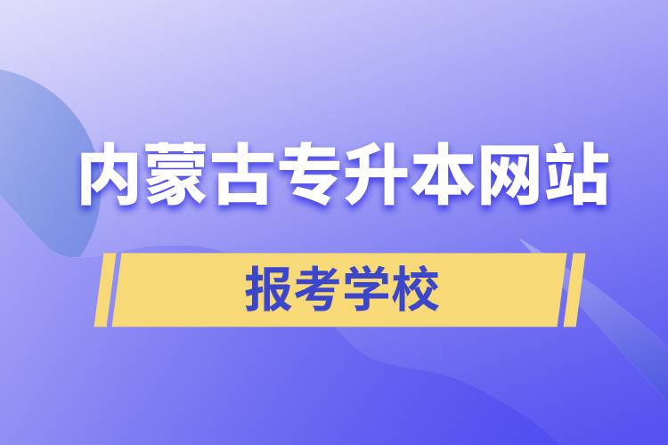 内蒙古专升本网站报考学校