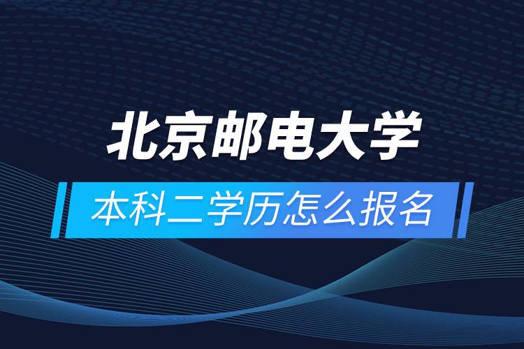 北京邮电大学本科二学历怎么报名