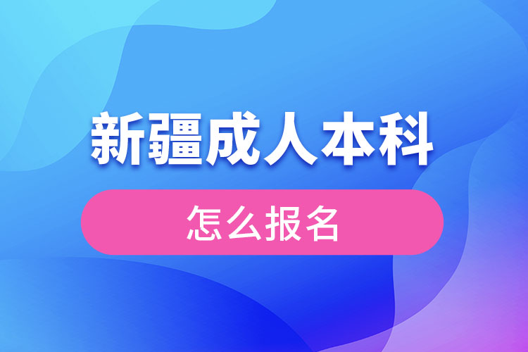 新疆成人本科怎么报名？