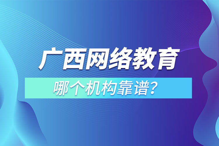 广西网络教育培训机构哪个靠谱？