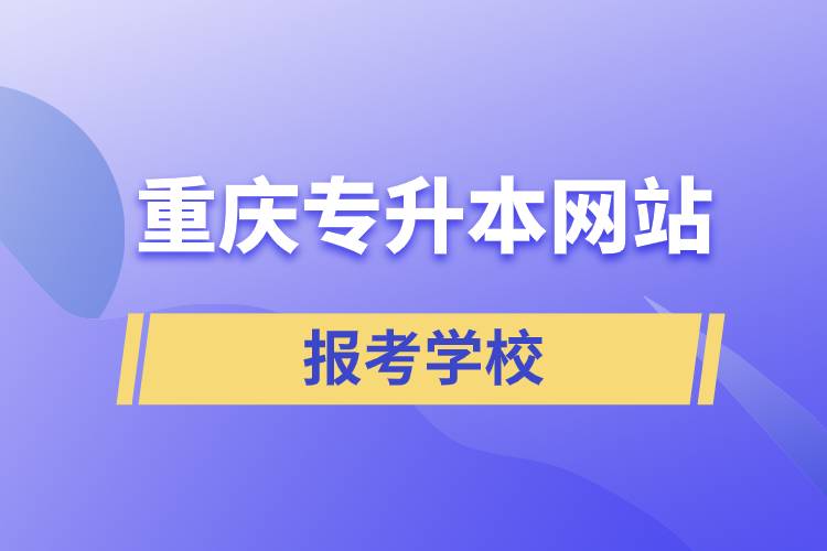 重庆专升本网站报考学校