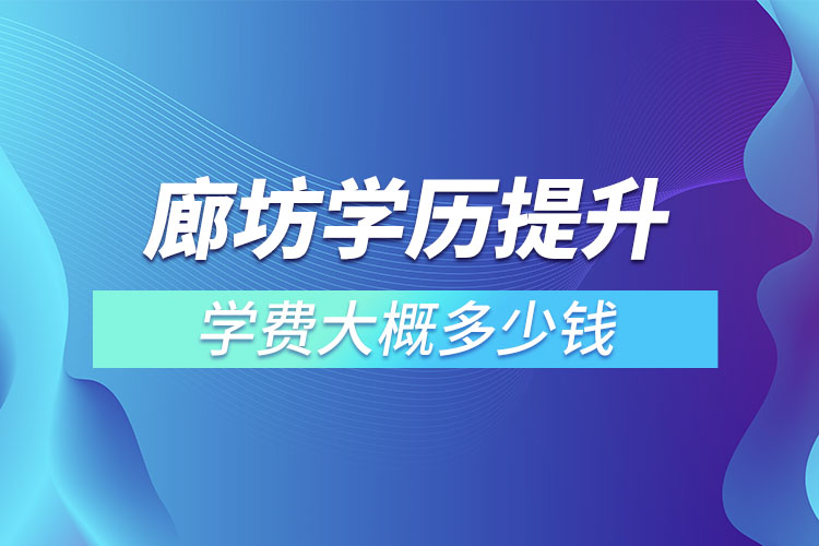 廊坊学历提升学费大概多少钱？